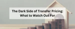 The Dark Side of Transfer Pricing: What to Watch Out For